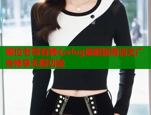 哪位老哥有糖心vlog破解版高清无广告畅享无限功能  第1张 哪位老哥有糖心vlog破解版高清无广告畅享无限功能  第1张