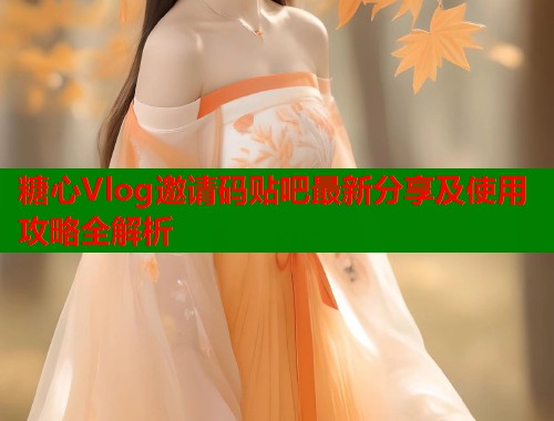糖心Vlog邀请码贴吧最新分享及使用攻略全解析  第1张 糖心Vlog邀请码贴吧最新分享及使用攻略全解析  第1张
